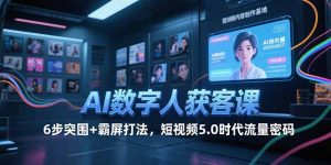 AI数字人获客课，6步突围+霸屏打法，短视频5.0时代流量密码-柯南聊项目