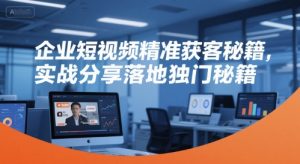 企业短视频精准获客秘籍，实战分享落地独门秘籍-柯南聊项目