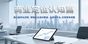 商业定位认知，建立差异化优势，帮助企业选对赛道、品类与平台，实现竞争突围-柯南聊项目