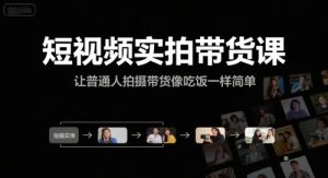 短视频实拍带货课，让普通人拍摄带货像吃饭一样简单-柯南聊项目