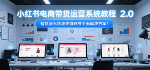 小红书电商带货运营系统教程2.0，有货源无货源关键环节全面解决方案！-柯南聊项目