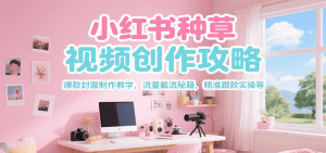 小红书种草视频创作攻略，爆款封面制作教学 ，流量截流秘籍 ，精准跟款实操等-柯南聊项目