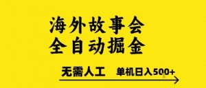 海外故事会全自动掘进，0人工，可矩阵，单机日入5张+【揭秘】-柯南聊项目