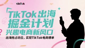 TikTok出海掘金计划，兴趣电商新风口，出海抢占坑位，实现TikTok电商爆单-柯南聊项目