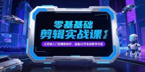 零基础抖音剪辑实战课，从剪映入门到爆款制作，涵盖42节系统教学内容-柯南聊项目