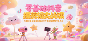 零基础抖音短视频拍摄剪辑实战课，从剪映基础操作到高级技巧爆款视频制作全流程-柯南聊项目