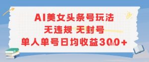 AI美女头条号玩法无违规无封号单人单号日均收益3张-柯南聊项目