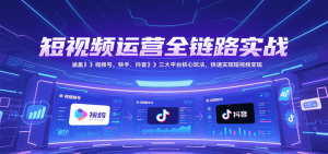 短视频运营全链路实战，涵盖视频号、快手、抖音三大平台核心玩法，快速实现变现！-柯南聊项目