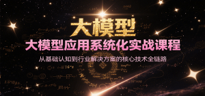 大模型应用系统化实战课程，从基础认知到行业解决方案的核心技术全链路-柯南聊项目