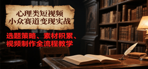 心理类短视频小众赛道变现实战，选题策略、素材积累、视频制作全流程教学-柯南聊项目