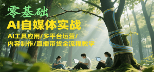 零基础AI自媒体实战，AI工具应用/多平台运营/内容制作/直播带货全流程教学-柯南聊项目