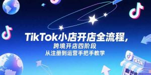 TikTok小店开店全流程，跨境开店四阶段，从注册到运营手把手教学-柯南聊项目