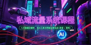 私域流量系统课程，八大秘籍全解析，含AI工具与同城运营实战(录音+资料-柯南聊项目
