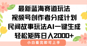 最新视频号创作者分成民间故事玩法，AI一键生成爆款视频，轻松日入2000+-柯南聊项目
