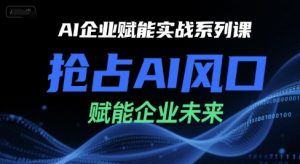 AI企业赋能实战系列课，抢占AI风口，赋能企业未来-柯南聊项目