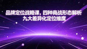 品牌定位战略课，四种商战形态解析，九大差异化定位维度-柯南聊项目