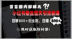 首富圈内部曝光小红书垂直图文引流新课，日吸300+创业粉，日入8张+，限时获取防封禁-柯南聊项目