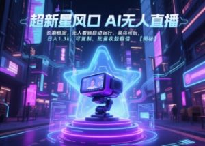 超新星风口无人直播，长期稳定，无人看顾自动运行，菜鸟可玩，日入1.3k，可复制，批量收益翻倍-柯南聊项目