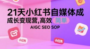 21天小红书自媒体成长变现营，高效 简单 AIGC SEO SOP-柯南聊项目