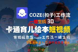 COZE(扣子)工作流一键生成3D卡通育儿绘本短视频，全流程保姆级教学-柯南聊项目