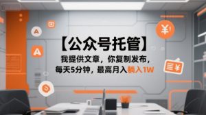 【公众号托管 】我提供文章，你复制发布，每天5分钟，最高月入躺入1W【揭秘】-柯南聊项目