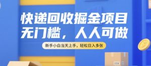 快递回收掘金项目，无门槛，人人可做，新手小白当天上手，轻松日入多张【揭秘】-柯南聊项目