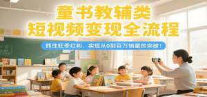 童书教辅类短视频变现全流程，抓住旺季红利，实现从0到百万销量的突破！-柯南聊项目
