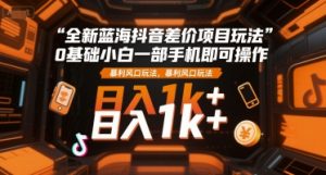 全新蓝海抖音差价项目玩法，0基础小白一部手机即可操作，暴利风口玩法，日入1k+【揭秘】-柯南聊项目