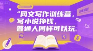 网文写作训练营，写小说挣钱，普通人同样可以玩-柯南聊项目