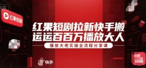 红果短剧拉新快手搬运百万播放大佬实操全流程分享课-柯南聊项目