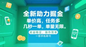 全新助力掘金 ，单价高 ，任务多 ，几秒一单 ，单量无限，收益稳定，操作简单，一部手机即可【揭秘】-柯南聊项目