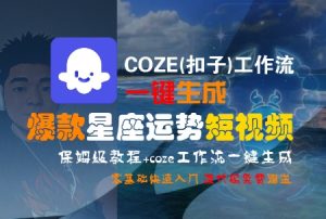 COZE(扣子)工作流一键生成爆款星座运势短视频，保姆级教程，零基础快速入门-柯南聊项目