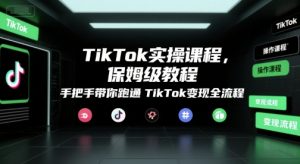 TikTok实操课程，保姆级教程，手把手带你跑通TikTok变现全流程-柯南聊项目