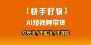 【快手好物】短视频带货，搬运拼接+数字人双玩法，操作简单，会玩手机就行-柯南聊项目