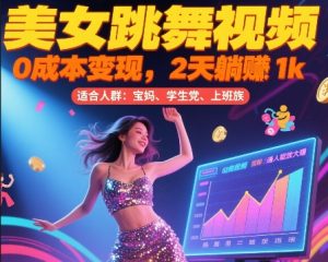 美女跳舞视频，0成本变现，2天躺入1k，普通人也能放大挣【揭秘】-柯南聊项目