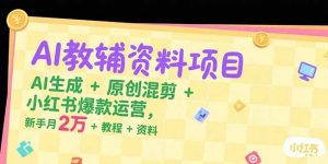 AI教辅资料项目，AI生成+原创混剪+小红书爆款运营，新手月入2万+教程+资料-柯南聊项目