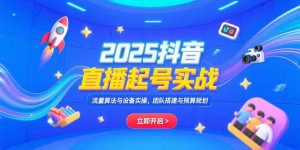 2025抖音直播起号实战，流量算法与设备实操，团队搭建与预算规划-柯南聊项目