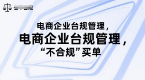 电商企业台规管理，别让你的公司为“不合规”买单-柯南聊项目
