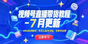 视频号直播带货教程-7月更新，OBS技术教学，半无人起号流程，书单号运营-柯南聊项目
