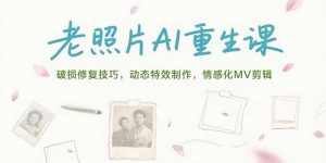 老照片AI重生课，破损修复技巧，动态特效制作，情感化MV剪辑-柯南聊项目