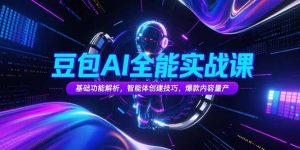 豆包AI全能实战课，基础功能解析，智能体创建技巧，爆款内容量产-柯南聊项目