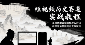 短视频历史赛道实战教程，手机电脑双端剪辑教程和账号运营指南与变现技巧-柯南聊项目