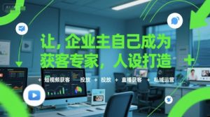 让企业主自己成为获客专家，人设打造+短视频获客+投放+直播获客+私域运营-柯南聊项目