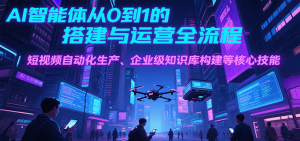AI智能体从0到1的搭建与运营全流程，短视频自动化生产、企业级知识库构建等核心技能-柯南聊项目
