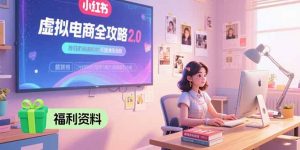 虚拟电商全攻略2.0，开店选品实操流程，账号定位、货源发布、笔记发布技巧-柯南聊项目