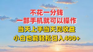 不花一分钱,一部手机就可以操作,当天上手当天见收益,小白也能轻松日入400+-柯南聊项目