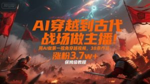 AI穿越到古代战场做主播！用AI做第一视角穿越视频，38条作品，涨粉3.7w+，保姆级教程-柯南聊项目