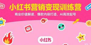 小红书营销变现训练营，商业价值解读，爆款内容打造，AI高效起号-柯南聊项目