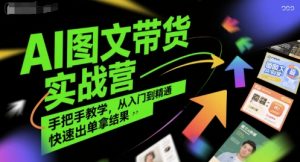 AI图文带货实战营，手把手教学，从入门到精通，快速出单拿结果-柯南聊项目
