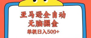 亚马逊全自动无脑掘金，无需人工，单机日入5张+【揭秘】-柯南聊项目